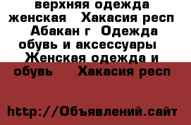 верхняя одежда женская - Хакасия респ., Абакан г. Одежда, обувь и аксессуары » Женская одежда и обувь   . Хакасия респ.